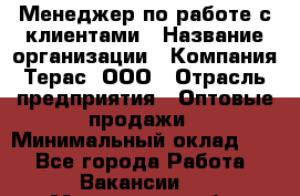 Менеджер по работе с клиентами › Название организации ­ Компания Терас, ООО › Отрасль предприятия ­ Оптовые продажи › Минимальный оклад ­ 1 - Все города Работа » Вакансии   . Мурманская обл.,Видяево нп